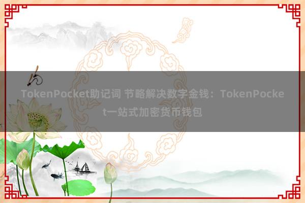 TokenPocket助记词 节略解决数字金钱：TokenPocket一站式加密货币钱包