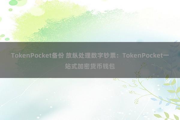 TokenPocket备份 放纵处理数字钞票：TokenPocket一站式加密货币钱包