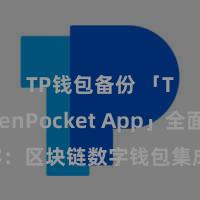 TP钱包备份 「TokenPocket App」全面先容：区块链数字钱包集成期骗，安全处理及浅易往返，为用户带来全新数字金钱体验。