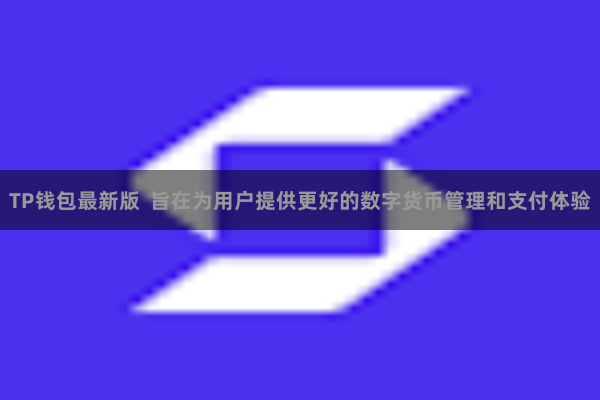 TP钱包最新版  旨在为用户提供更好的数字货币管理和支付体验