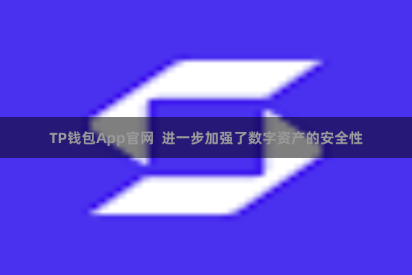TP钱包App官网  进一步加强了数字资产的安全性